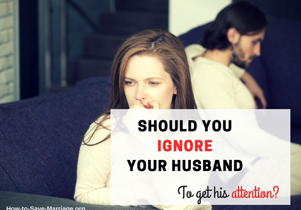 Should you ignore your husband to get his attention